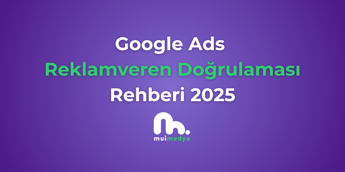 Google Ads Reklamveren Doğrulaması Rehberi 2025
